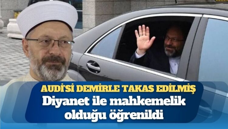 Ali Erbaş’ın Diyanet İşleri Başkanlığı döneminde Audi araç demirle takas edildi