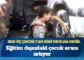Eğitim dışındaki çocuk oranı artıyor: Her üç çocuktan biri okulda değil