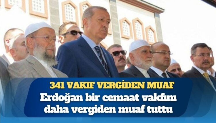341’e yükseldi: Erdoğan bir cemaat vakfını daha vergiden muaf tuttu