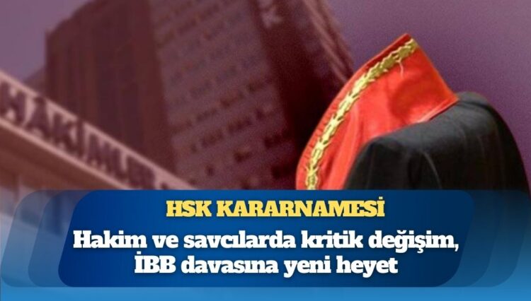 HSK kararnamesi: Hakim ve savcılarda kritik değişim, İBB davasına yeni heyet