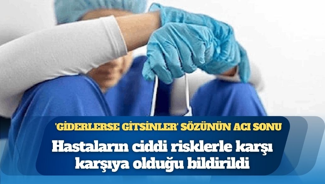 Giderlerse gitsinler' politikasının sonucu: Hastaların ciddi risklerle  karşı karşıya olduğu bildirildi – Aktifhaber