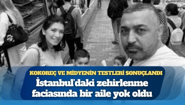 Kokoreç ve midyenin testleri sonuçlandı: İstanbul’daki zehirlenme faciasında bir aile yok oldu