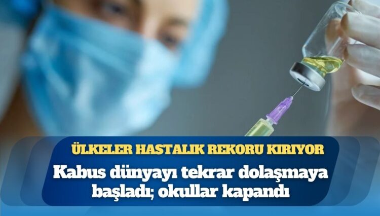 Kabus dünyayı tekrar dolaşmaya başladı: Okullar kapandı, ülkeler hastalık rekoru kırıyor