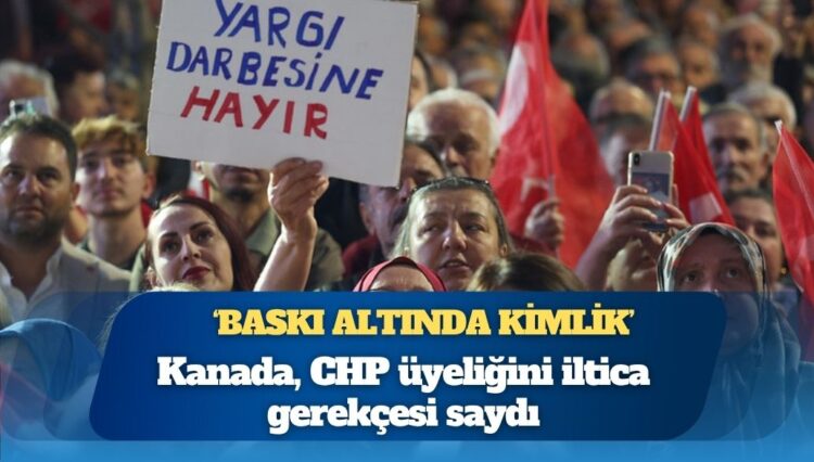 Kanada, CHP üyeliğini iltica gerekçesi saydı: ‘Baskı altında kimlik’