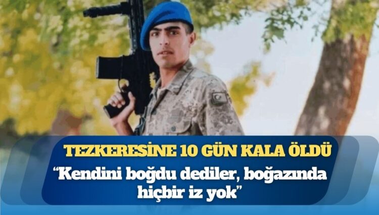 Tezkeresine 10 gün kalan er hayatını kaybetti: “Kendini boğdu dediler, boğazında hiçbir iz yok”