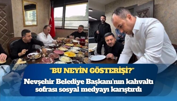 Nevşehir Belediye Başkanı’nın kahvaltı sofrası sosyal medyayı karıştırdı