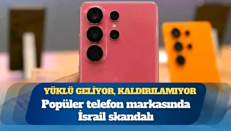 Popüler telefon markasında İsrail skandalı: Önceden yüklü geliyor, kaldırılamıyor
