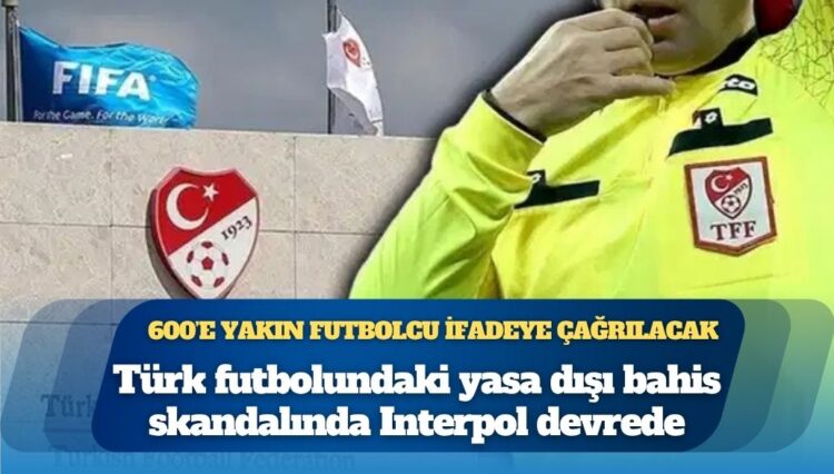 Türk futbolundaki yasa dışı bahis skandalında Interpol devrede: 600’e yakın futbolcu ifadeye çağrılacak