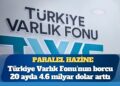 Türkiye Varlık Fonu’nun borcu 20 ayda 4.6 milyar dolar arttı