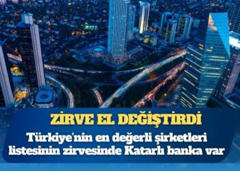 Zirve el değiştirdi: Türkiye’nin en değerli şirketleri listesinin zirvesinde Katarlı banka var