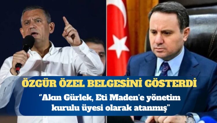 CHP Genel Başkanı Özgür Özel: Göreve atanmasının ardından Akın Gürlek, Eti Maden’e yönetim kurulu üyesi olarak atanmış