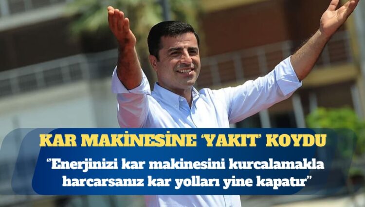Selahattin Demirtaş: Enerjinizi kar makinesini kurcalamakla harcarsanız, oyalanırsanız kar, yolları yine kapatır