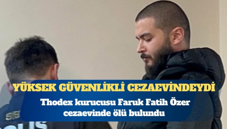 Thodex kurucusu Faruk Fatih Özer cezaevinde ölü bulundu