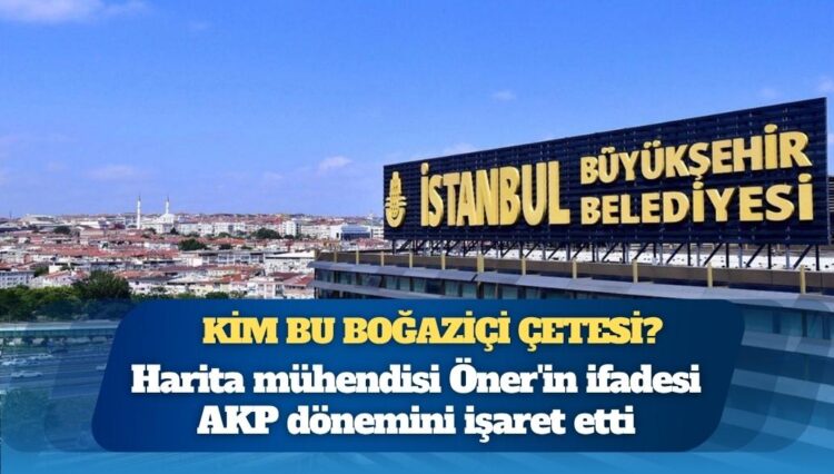 İBB iddianamesinde harita mühendisi Öner’in ifadesi AKP dönemini işaret etti: Başkan ‘burayı incele’ dedi, müdürlük içinde mafyadan isimler tespit ettim