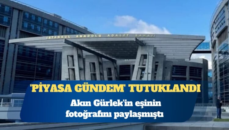 Akın Gürlek’in eşinin fotoğrafını paylaşmıştı: ‘Piyasa Gündem’ hesabının sahibi tutuklandı