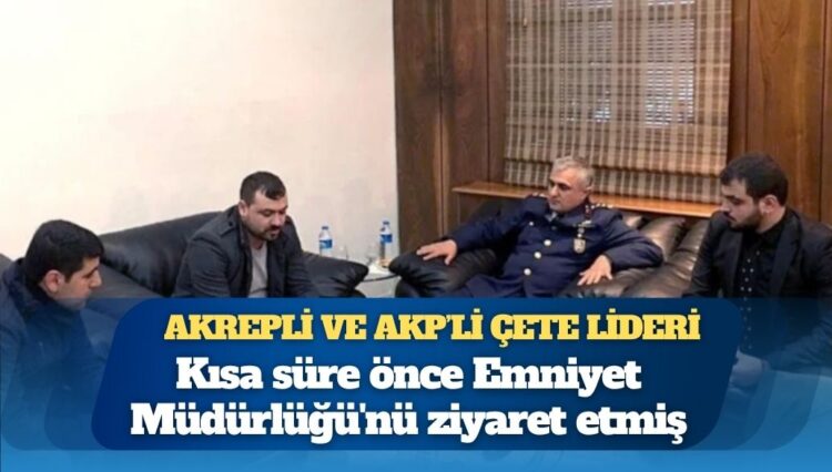 Çete lideri olduğu iddiasıyla tutuklanan AKP’li isim kısa süre önce Emniyet Müdürlüğü’nü ziyaret etmiş