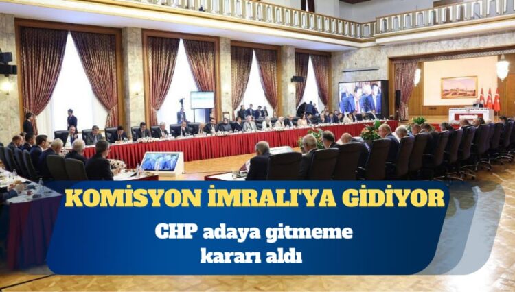 Komisyon İmralı’ya gidiyor: CHP adaya gitmeme kararı aldı