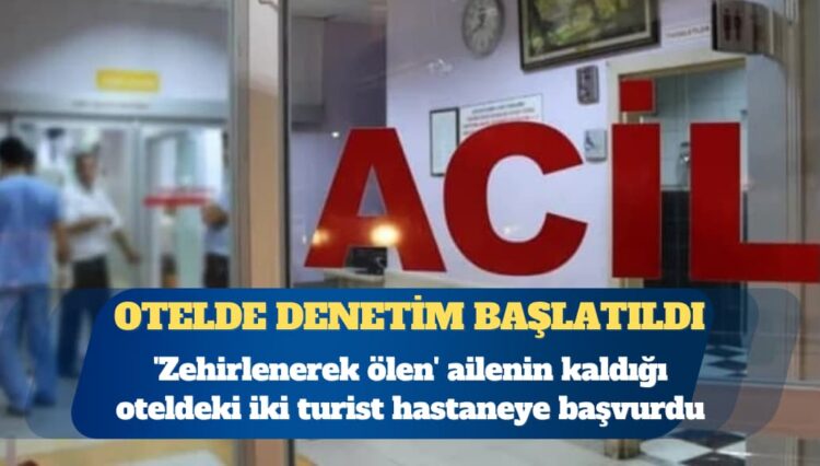 ‘Zehirlenerek ölen’ ailenin kaldığı oteldeki iki turist  hastaneye başvurdu