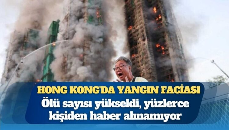 Hong Kong’da 1900 daireli Wang Fuk Court sitesinde çıkan yangında ölü sayısı 55’e yükseldi, 279 kişiden haber alınamıyor