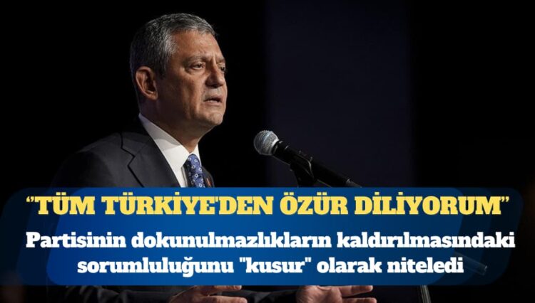 CHP Genel Başkanı Özgür Özel: Tüm Türkiye’den özür diliyorum