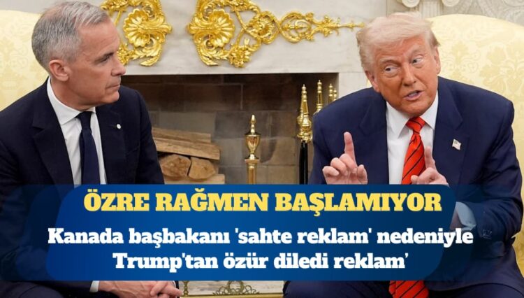 Kanada başbakanı ‘sahte reklam’ nedeniyle Trump’tan özür diledi
