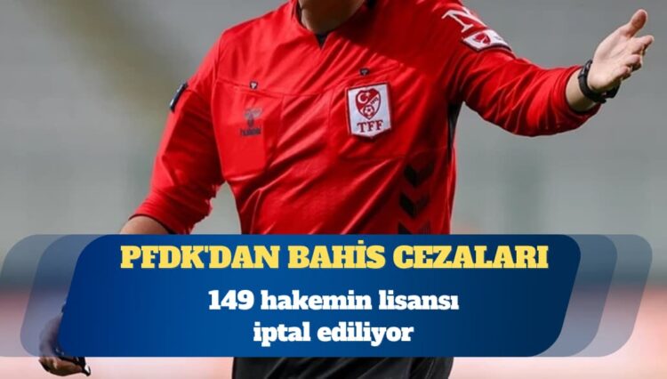 PFDK’dan bahis cezaları: 149 hakemin lisansı iptal ediliyor