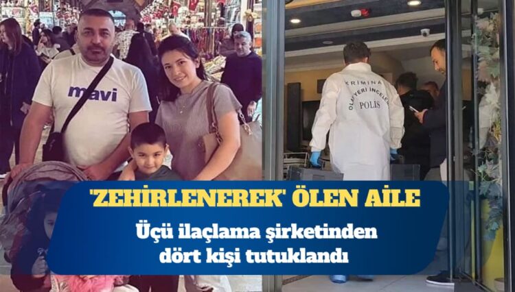 ‘Zehirlenerek’ ölen aile: Üçü ilaçlama şirketinden dört kişi tutuklandı
