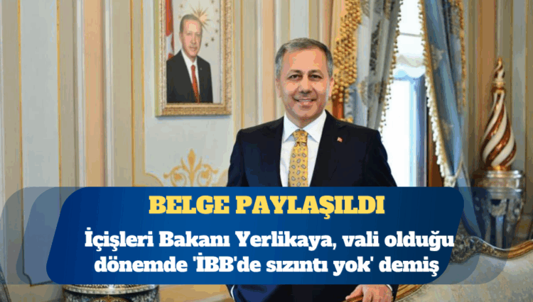 İçişleri Bakanı Ali Yerlikaya, vali olduğu dönemde ”İBB’de sızıntı yok” demiş