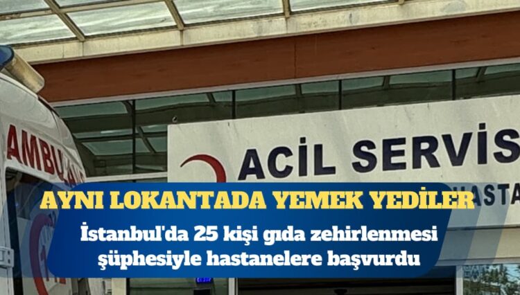 İstanbul’da aynı lokantada yemek yiyen 25 kişi hastaneye başvurdu