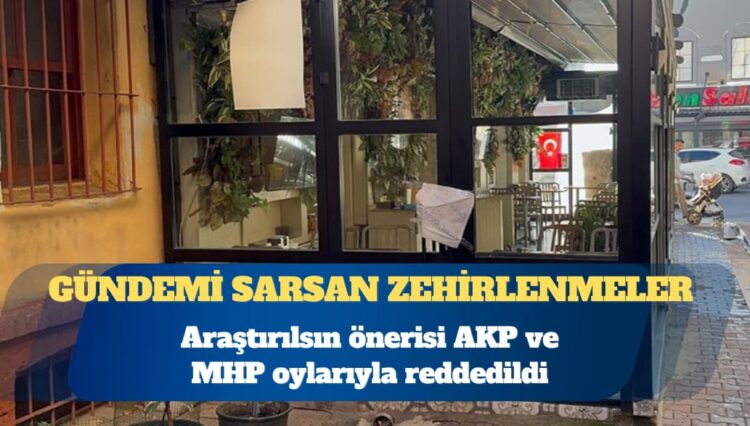 Gündemi sarsan zehirlenmelere ilişkin araştırma önerisi, AKP ve MHP oylarıyla reddedildi