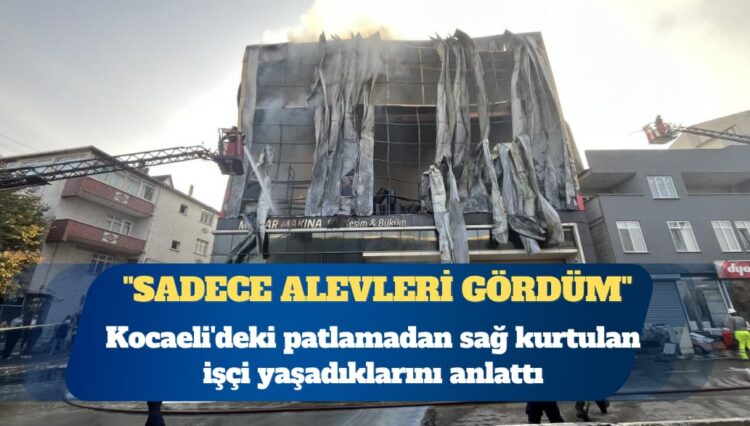 Kocaeli’deki patlamadan sağ kurtulan işçi yaşadıklarını anlattı