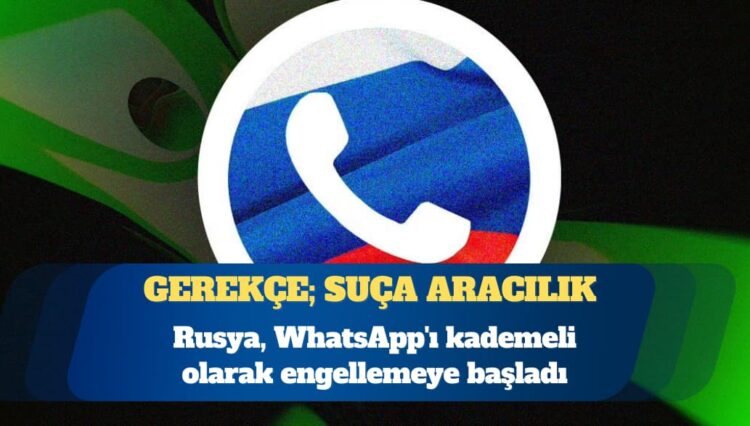 Rusya, WhatsApp’ı kademeli olarak engellemeye başladı