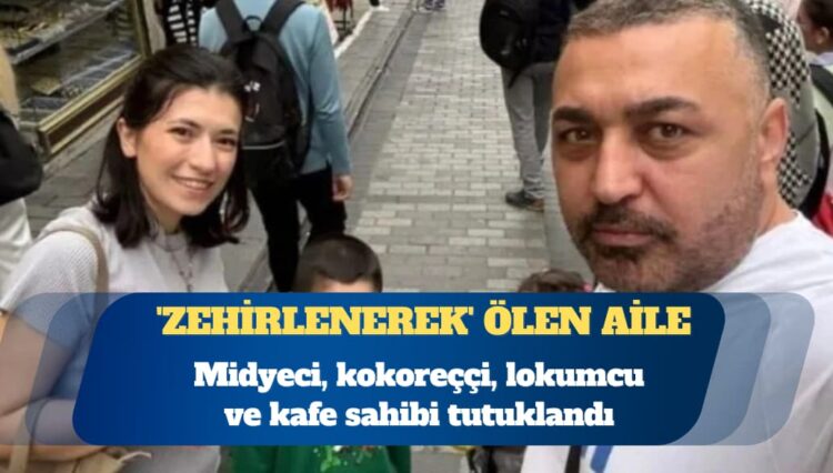‘Zehirlenerek’ ölen aile: Midyeci, kokoreççi, lokumcu ve kafe sahibi tutuklandı