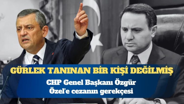 Özgür Özel’e cezanın gerekçesi: Akın Gürlek tanınan bir kişi değilmiş