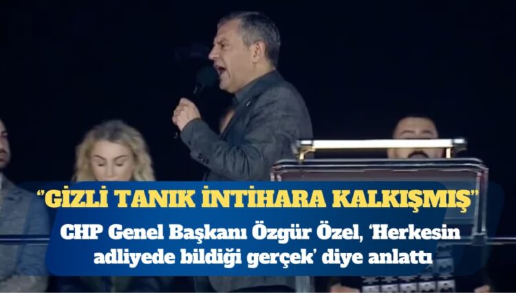 CHP Genel Başkanı Özgür Özel: Gizli tanık ‘Çınar’ intihara kalkışmış, onun ifadelerini ‘İlke’ye söyletmişler