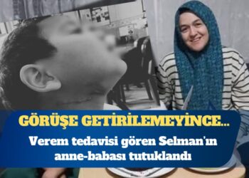 Verem tedavisi gören Selman’ın anne-babası tutuklandı