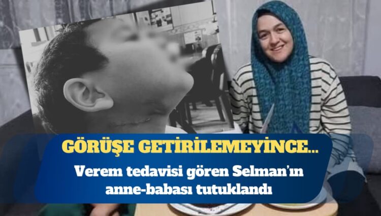 Verem tedavisi gören Selman’ın anne-babası tutuklandı