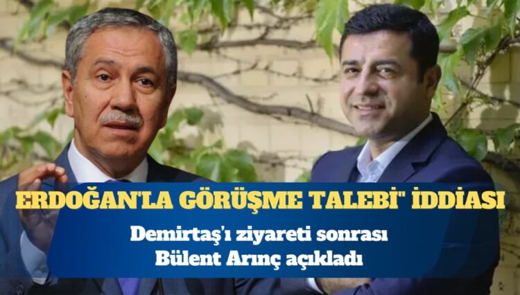 Ziyaret sonrası Bülent Arınç açıkladı: “Demirtaş’tan Erdoğan’la görüşme talebi” iddiası