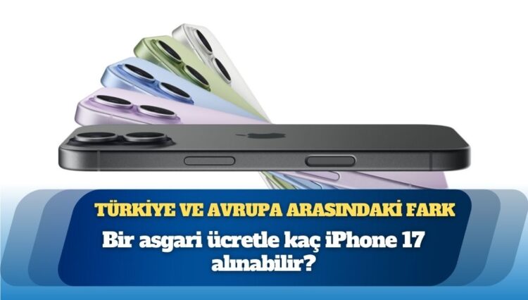 İşte Türkiye ve Avrupa arasındaki fark: 1 asgari ücretle kaç iPhone 17 alınabilir?