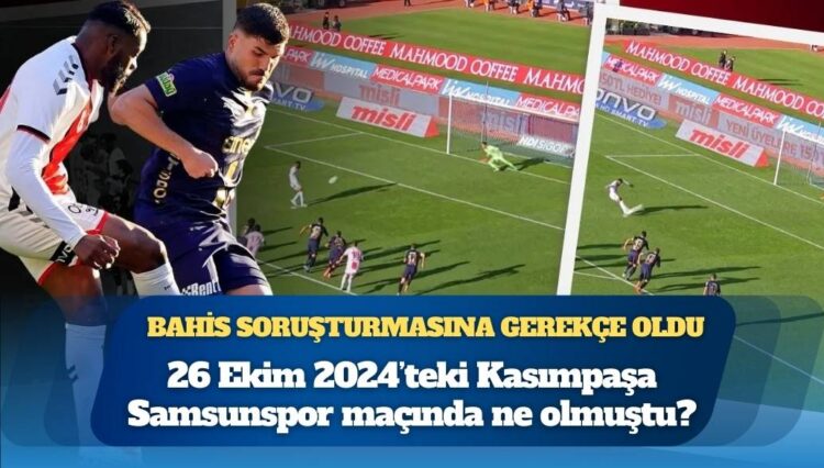 Bahis soruşturmasına gerekçe oldu: 26 Ekim 2024’teki Kasımpaşa-Samsunspor maçında ne olmuştu?