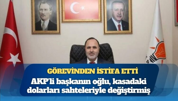 AKP’li başkanın oğlu, kasadaki dolarları sahteleriyle değiştirmiş