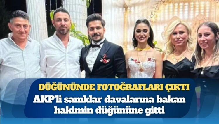 AKP’li sanıklar davalarına bakan hakimin düğününe gitti