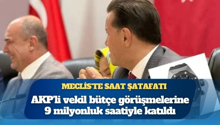 Meclis’te saat şatafatı: AKP’li vekil bütçe görüşmelerine 9 milyonluk saatiyle katıldı