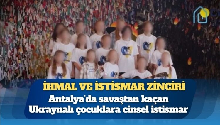 Antalya’da savaştan kaçan Ukraynalı çocuklara cinsel istismar