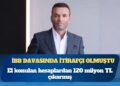 İBB davasında itirafçı olmuştu: El konulan hesaplardan 120 milyon TL çıkarmış