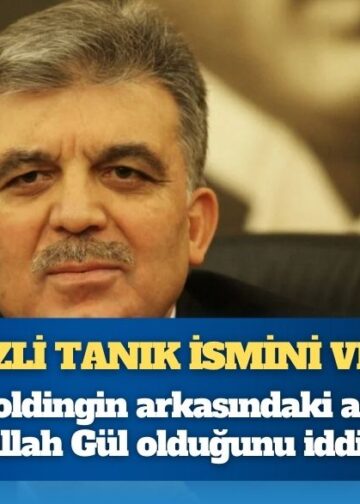 Gizli tanık Abdullah Gül’ün ismini verdi