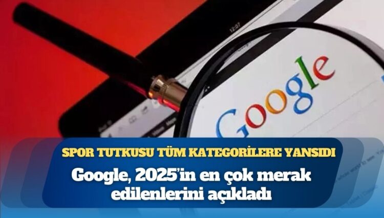Google, 2025’in en çok merak edilenlerini açıkladı