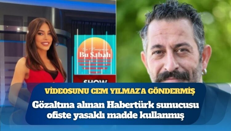 Gözaltına alınan Habertürk sunucusu ofiste yasaklı madde kullanıp videosunu Cem Yılmaz’a göndermiş
