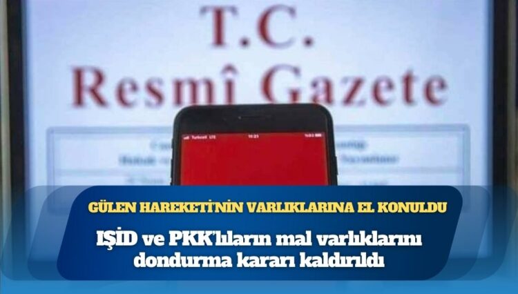 IŞİD ve PKK’lıların mal varlıklarını dondurma kararı kaldırıldı, Gülen Hareketi mensuplarının varlıklarına el konuldu
