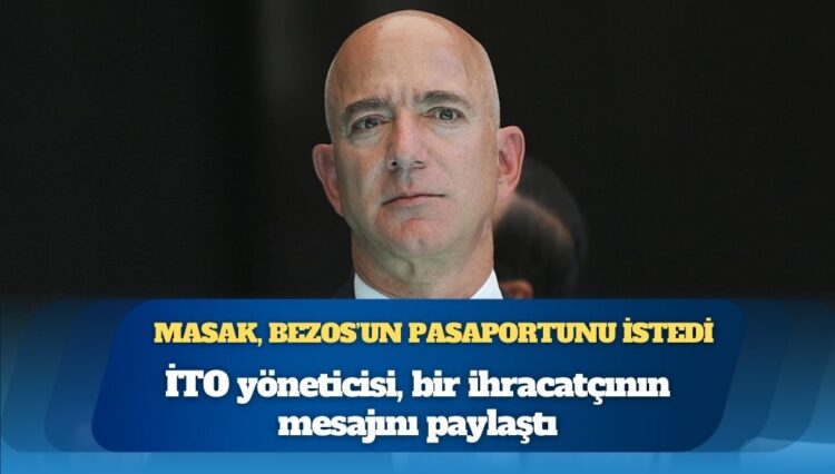 İTO yöneticisi, bir ihracatçının mesajını paylaştı: MASAK, Jeff Bezos’un pasaportunu istedi